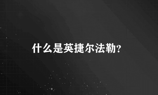 什么是英捷尔法勒?