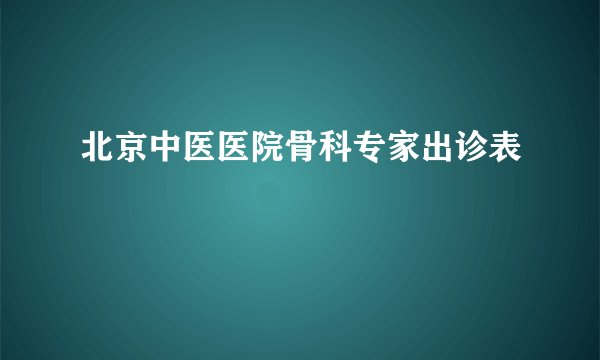 北京中医医院骨科专家出诊表