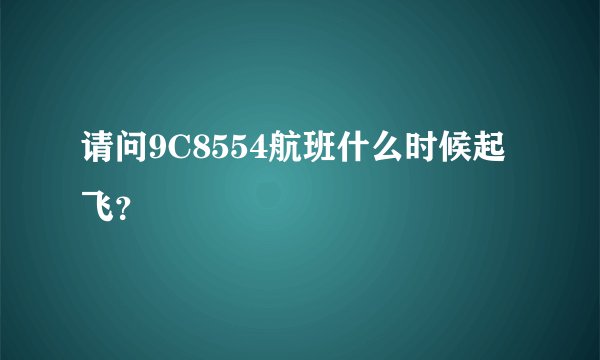 请问9C8554航班什么时候起飞？