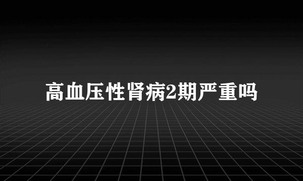 高血压性肾病2期严重吗