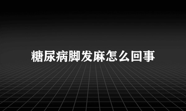 糖尿病脚发麻怎么回事