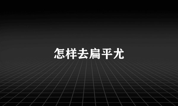怎样去扁平尤
