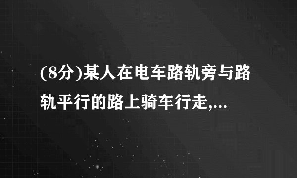 (8分)某人在电车路轨旁与路轨平行的路上骑车行走,他留意到每隔6分钟有一部电车从他后面驶向前面,每隔2分钟有一部电车从对面驶向后面.假设电车和此人行驶的速度都不变(分别为u1,u2表示),请你根据下面的示意图,求电车每隔几分钟(用t表示)从车站开出一部?