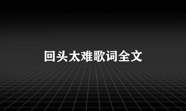 回头太难歌词全文