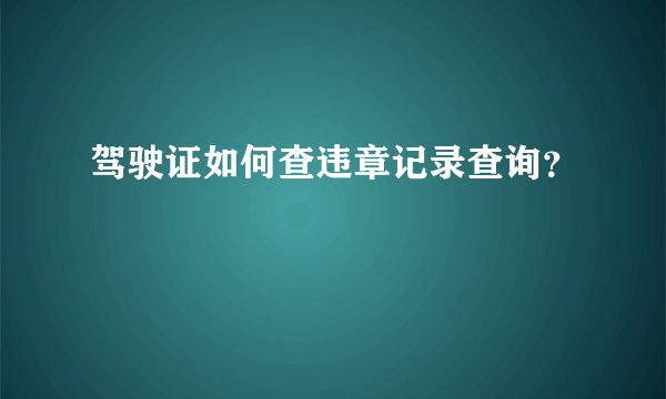 驾驶证如何查违章记录查询？