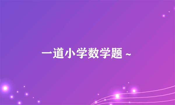一道小学数学题～