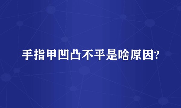 手指甲凹凸不平是啥原因?