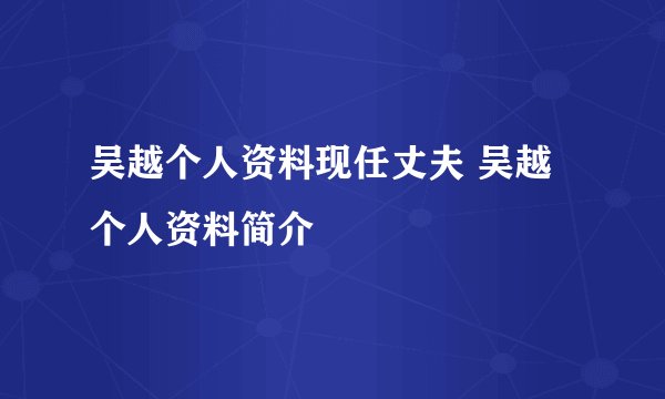 吴越个人资料现任丈夫 吴越个人资料简介