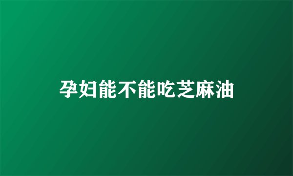 孕妇能不能吃芝麻油