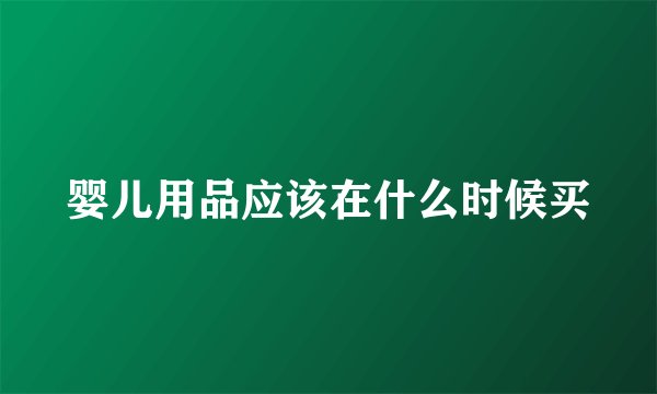 婴儿用品应该在什么时候买