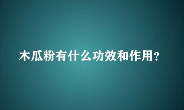 木瓜粉有什么功效和作用？
