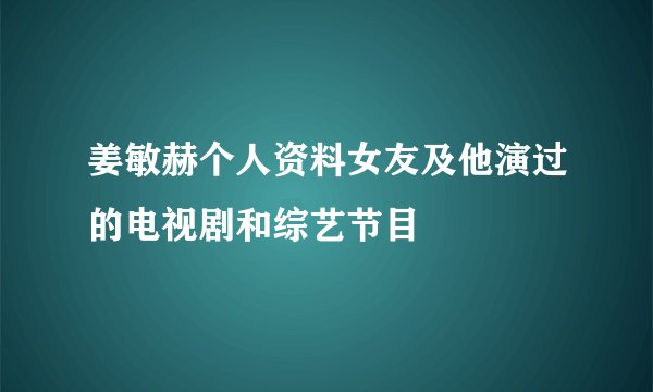 姜敏赫个人资料女友及他演过的电视剧和综艺节目