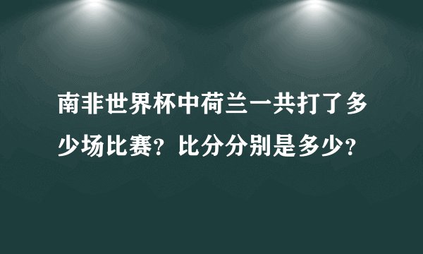 南非世界杯中荷兰一共打了多少场比赛？比分分别是多少？