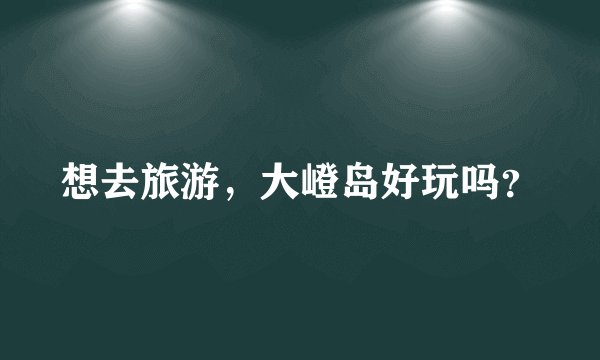 想去旅游,大嶝岛好玩吗?