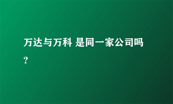 万达与万科 是同一家公司吗？