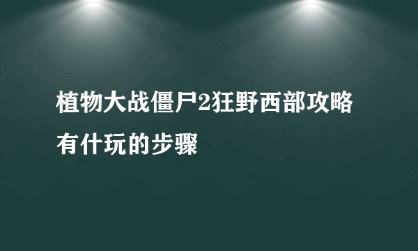 植物大战僵尸2狂野西部攻略有什玩的步骤