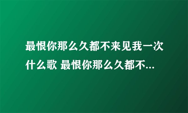 最恨你那么久都不来见我一次什么歌 最恨你那么久都不来见我一次来自歌曲最天使