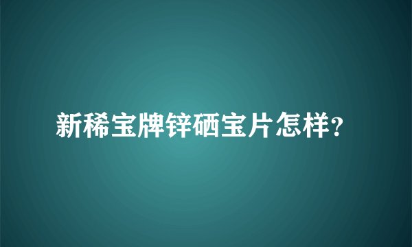 新稀宝牌锌硒宝片怎样?