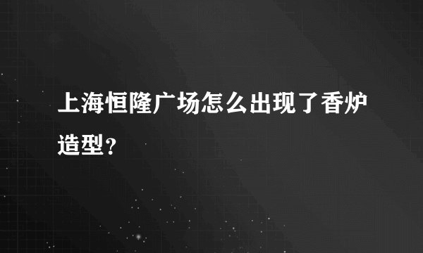 上海恒隆广场怎么出现了香炉造型?