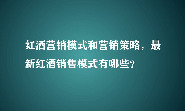 红酒营销模式和营销策略，最新红酒销售模式有哪些？