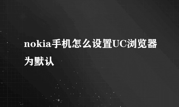 nokia手机怎么设置UC浏览器为默认