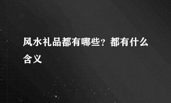 风水礼品都有哪些？都有什么含义