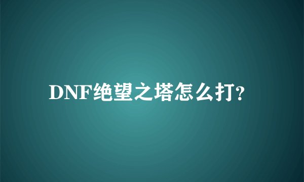 DNF绝望之塔怎么打？