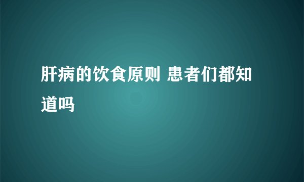 肝病的饮食原则 患者们都知道吗
