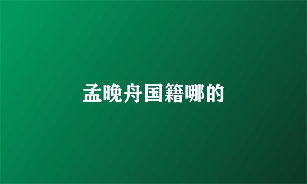 孟晚舟国籍哪的