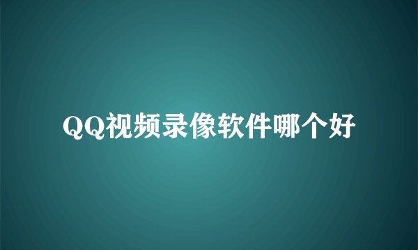QQ视频录像软件哪个好