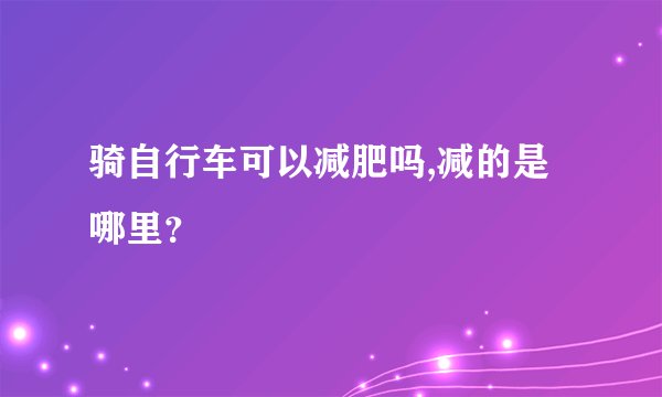 骑自行车可以减肥吗,减的是哪里？