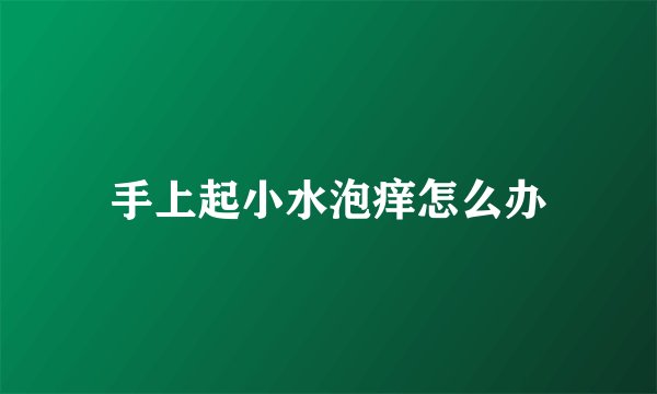 手上起小水泡痒怎么办