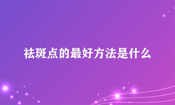 祛斑点的最好方法是什么