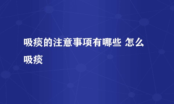 吸痰的注意事项有哪些 怎么吸痰