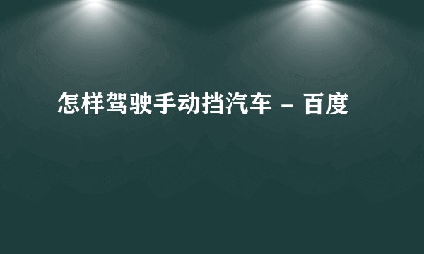 怎样驾驶手动挡汽车 - 百度