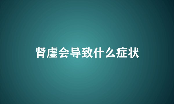 肾虚会导致什么症状