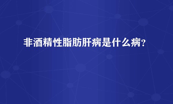 非酒精性脂肪肝病是什么病？
