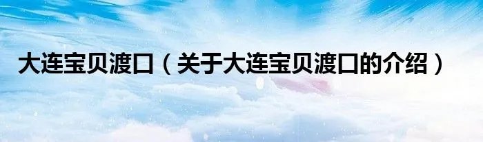 大连宝贝渡口（关于大连宝贝渡口的介绍）