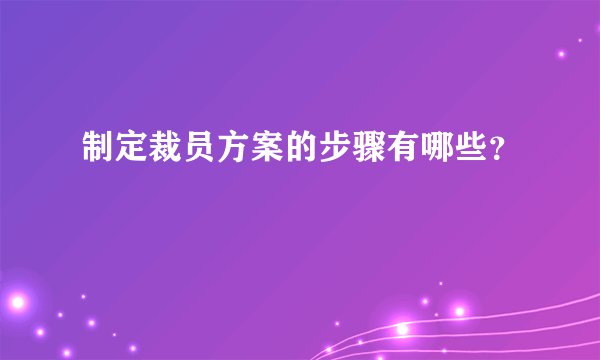 制定裁员方案的步骤有哪些？