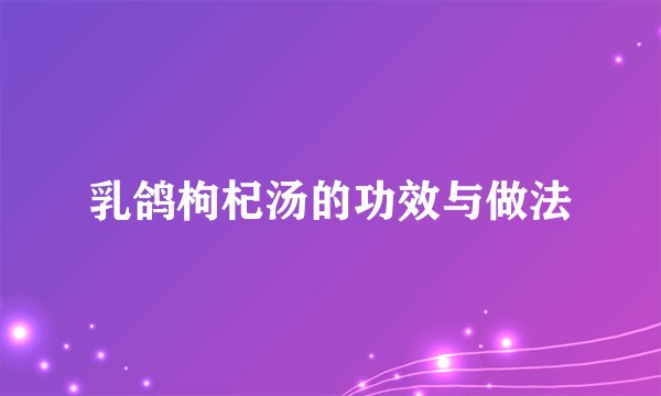 乳鸽枸杞汤的功效与做法