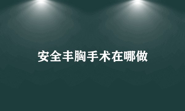 安全丰胸手术在哪做