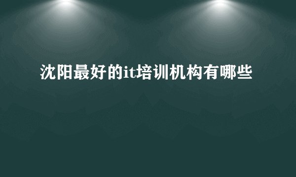 沈阳最好的it培训机构有哪些