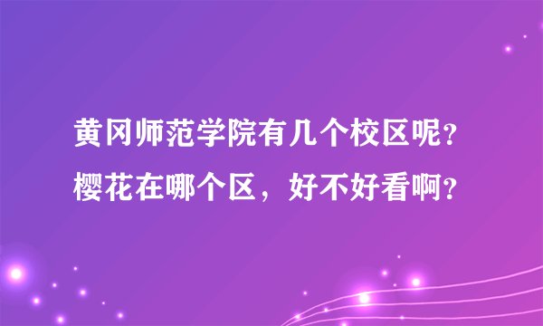 黄冈师范学院有几个校区呢？樱花在哪个区，好不好看啊？