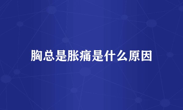 胸总是胀痛是什么原因