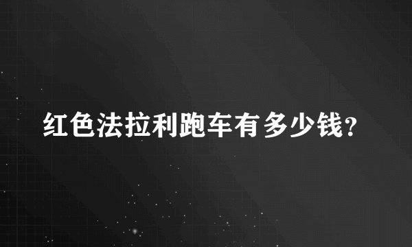 红色法拉利跑车有多少钱？