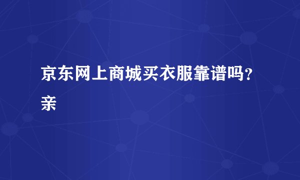 京东网上商城买衣服靠谱吗？亲