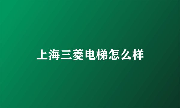 上海三菱电梯怎么样
