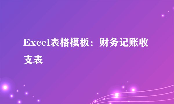 Excel表格模板:财务记账收支表