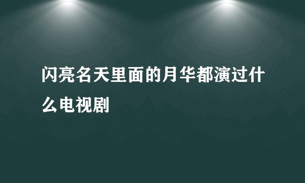 闪亮名天里面的月华都演过什么电视剧