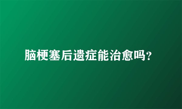 脑梗塞后遗症能治愈吗？